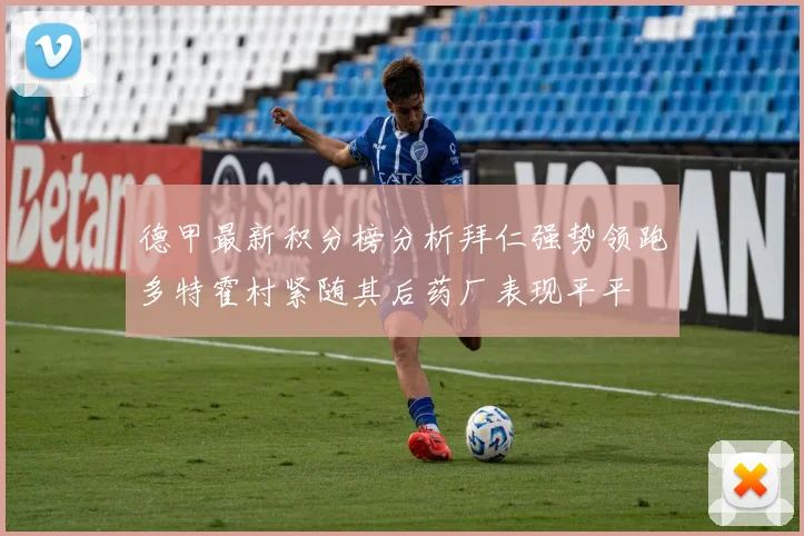 德甲最新积分榜分析拜仁强势领跑多特霍村紧随其后药厂表现平平