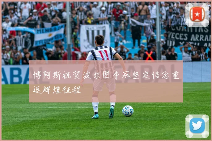 博阿斯祝贺波尔图夺冠坚定信念重返辉煌征程
