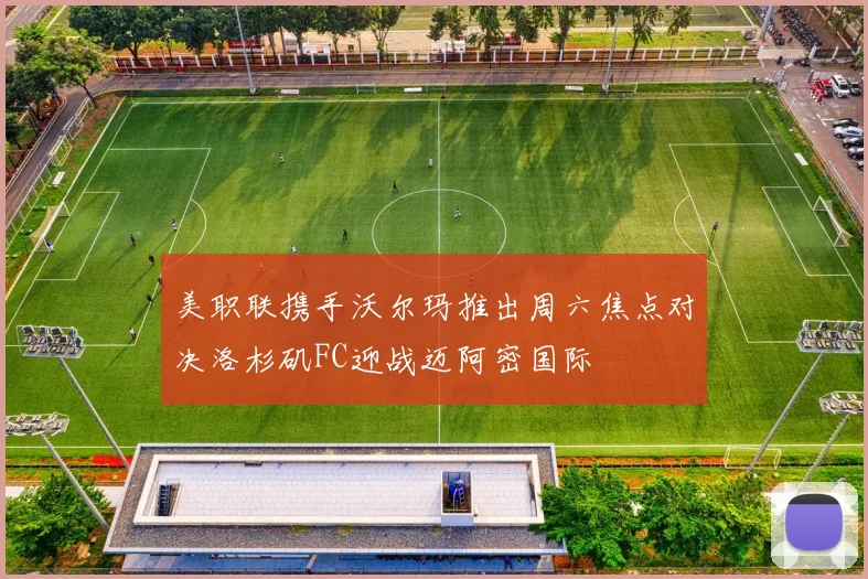 美职联携手沃尔玛推出周六焦点对决洛杉矶FC迎战迈阿密国际