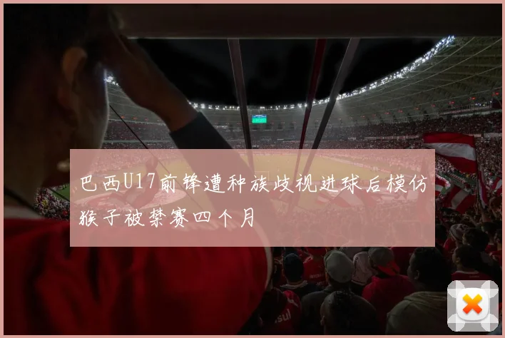 巴西U17前锋遭种族歧视进球后模仿猴子被禁赛四个月
