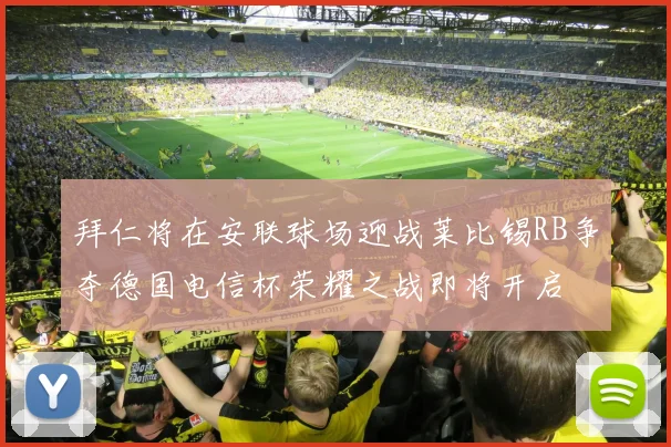 拜仁将在安联球场迎战莱比锡RB争夺德国电信杯荣耀之战即将开启