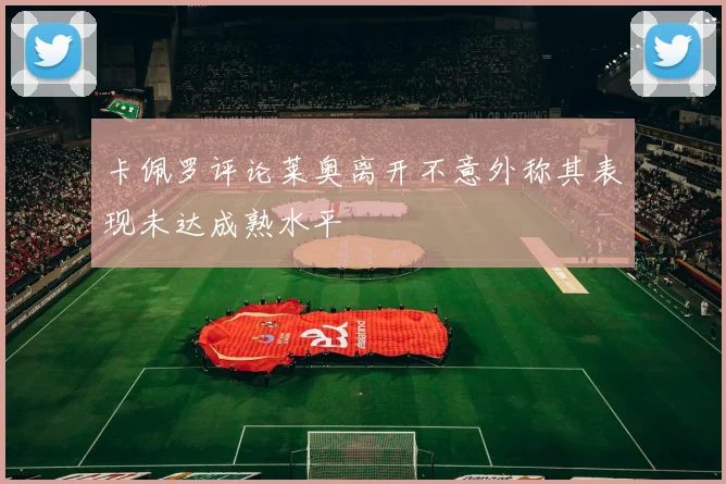 卡佩罗评论莱奥离开不意外称其表现未达成熟水平