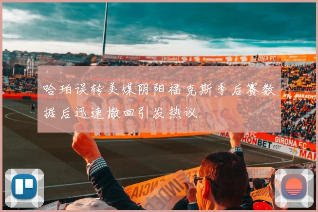 哈珀误转美媒阴阳福克斯季后赛数据后迅速撤回引发热议