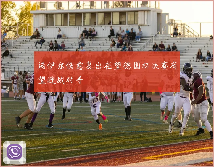 诺伊尔伤愈复出在望德国杯决赛有望迎战对手
