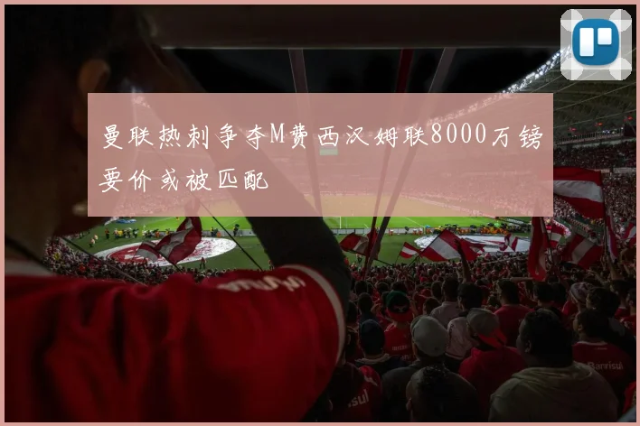曼联热刺争夺M费西汉姆联8000万镑要价或被匹配