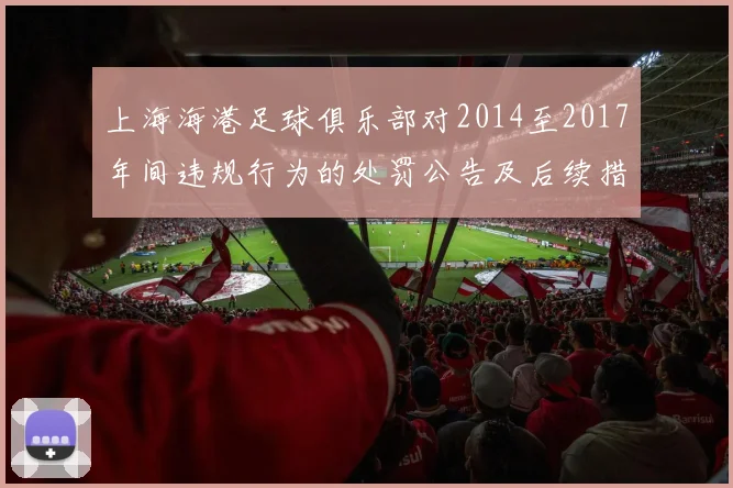 上海海港足球俱乐部对2014至2017年间违规行为的处罚公告及后续措施说明